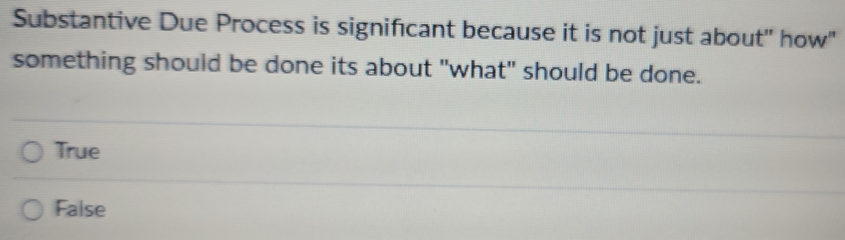 Substantive Due Process is significant because it is not just about" how"
something should be done its about "what" should be done.
True
False