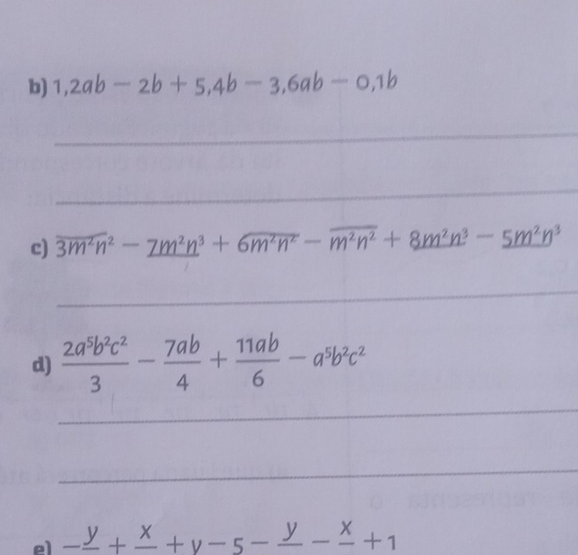 1,2ab-2b+5, 4b-3, 6ab-0,1b
_ 
_ 
c) overline 3m^2n^2-_ 7m^2n^3+6overline m^2n^2-overline m^2n^2+8m^2n^3-_ 5m^2n^3
_ 
d)  2a^5b^2c^2/3 - 7ab/4 + 11ab/6 -a^5b^2c^2
_ 
_ 
el -frac y+frac x+y-5-frac y-frac x+1