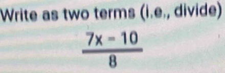 Write as two terms (i.e., divide)
 (7x-10)/8 