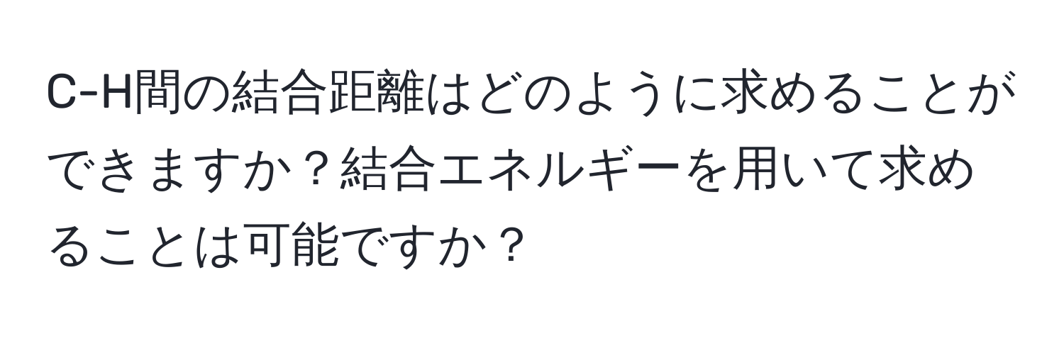 C-H間の結合距離はどのように求めることができますか？結合エネルギーを用いて求めることは可能ですか？