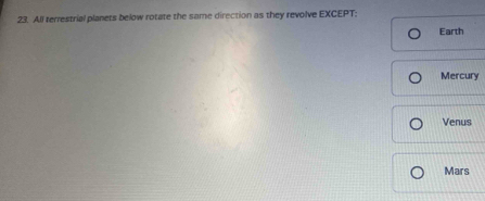 All terrestrial planets below rotate the same direction as they revolve EXCEPT:
Earth
Mercury
Venus
Mars
