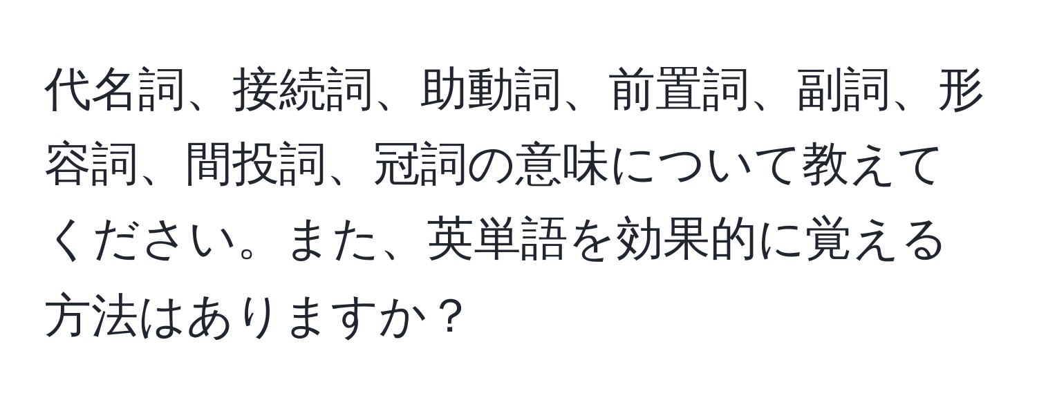 代名詞、接続詞、助動詞、前置詞、副詞、形容詞、間投詞、冠詞の意味について教えてください。また、英単語を効果的に覚える方法はありますか？