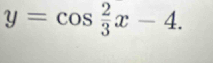 y=cos  2/3 x-4.