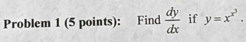 Problem 1 (5 points): Find  dy/dx  if y=x^(x^3).