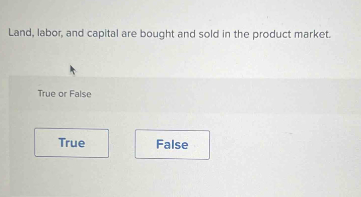 Land, labor, and capital are bought and sold in the product market.
True or False
True False