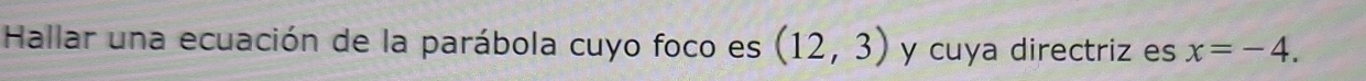 Hallar una ecuación de la parábola cuyo foco es (12,3) y cuya directriz es x=-4.