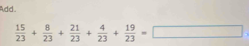 Add.
 15/23 + 8/23 + 21/23 + 4/23 + 19/23 =□ ,