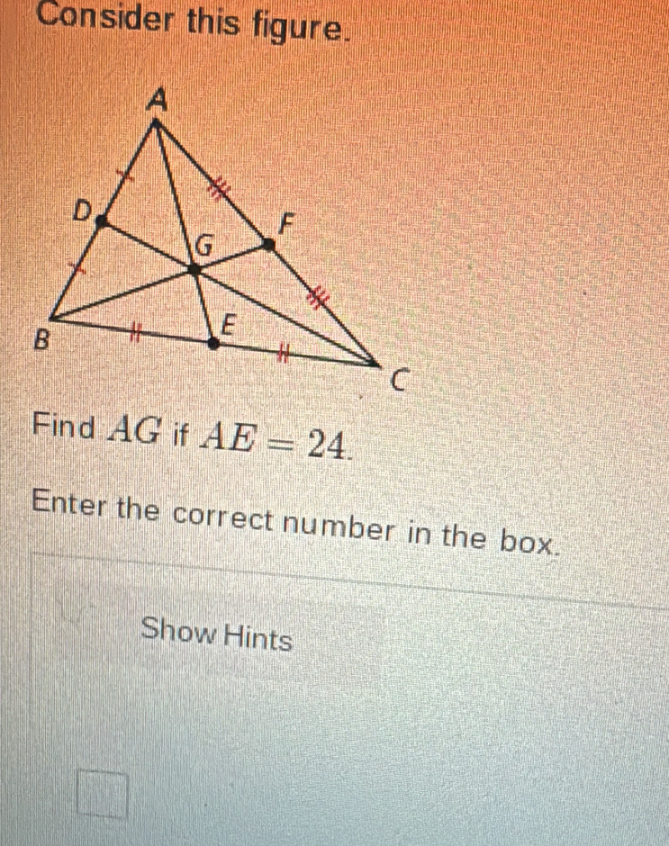 Consider this figure. 
Find AG if AE=24. 
Enter the correct number in the box. 
Show Hints