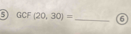 5 GCF(20,30)= _ 
6