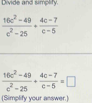 Divide and simplify.
 (16c^2-49)/c^2-25 + (4c-7)/c-5 =□
(Simplify your answer.)