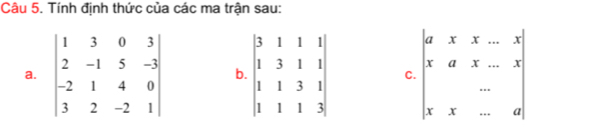 Tính định thức của các ma trận sau:
a. beginvmatrix 1&3&0&3 2&-1&5&-3 -2&1&4&0 3&2&-2&1endvmatrix b. beginvmatrix 3&1&1&1 1&3&1&1 1&1&3&1 1&1&1&3endvmatrix C. beginvmatrix u&x&x-x x&a&x&...x x&x&-&aendvmatrix