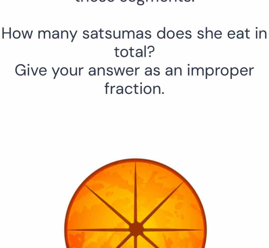 How many satsumas does she eat in 
total? 
Give your answer as an improper 
fraction.