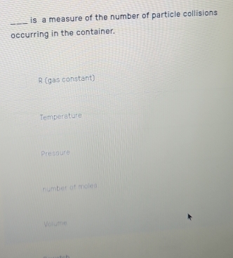 is a measure of the number of particle collisions
occurring in the container.
R (gas constant)
Temperature
Pressure
number of moles
Vorume