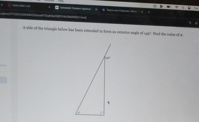 Help
Tue
Delta Math Link DeltaMath Student Applicat Teams and Channels | Micr
:udent/3773251/24648425/acedf1f2a69a208f314e3b8465b72ea2
A side of the triangle below has been extended to form an exterior angle of 149°. Find the value of x.