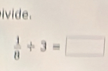 ivide .
 1/8 / 3=□