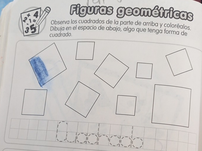 2 4 
Figuras geométricas 
1ª Observa los cuadrados de la parte de arriba y coloréalos. 
35 Dibuja en el espacio de abajo, algo que tenga forma de 
cuadrado.