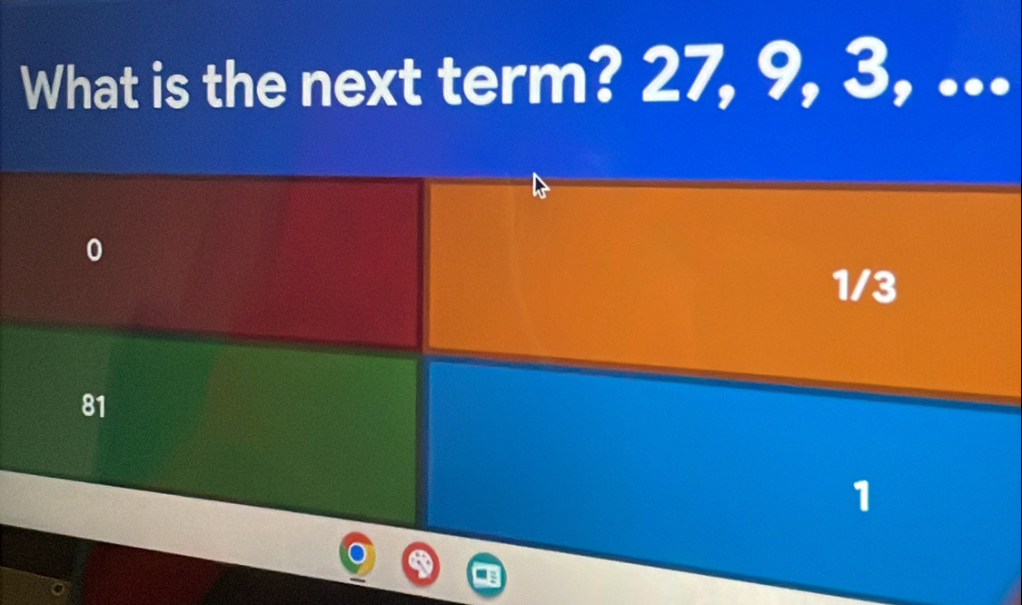 What is the next term? 27, 9, 3, ...
0
1/3
81
1