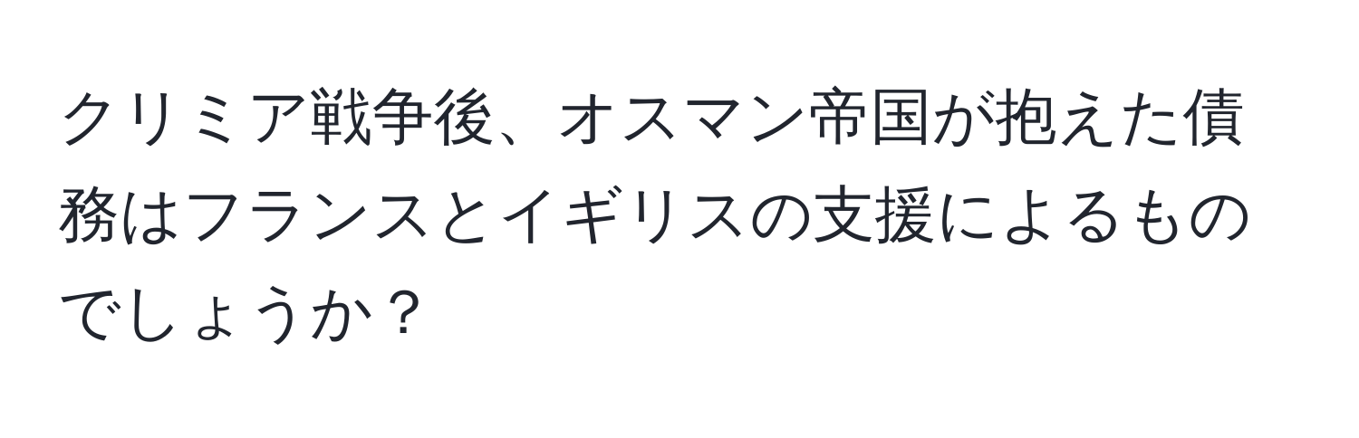 クリミア戦争後、オスマン帝国が抱えた債務はフランスとイギリスの支援によるものでしょうか？