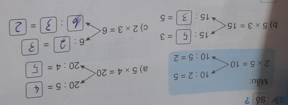 Số ? 
Mẫu:
20:5=
10:2=5
2* 5=10
a) 5* 4=20
20:4=
10:5=2
15 . =3 6: =
c) 
b) 5* 3=15 2* 3=6. =
15: =5