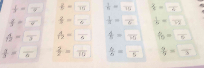 frac 13= frac 9  2/5 =frac 10  1/5 =□ frac 10  2/h =frac 6
 2/3 =frac 9  2/3 =frac 6  1/3 =frac 6  1/6 =frac 12
 4/12 =frac 3  4/12 =frac 6  4/5 =frac 10  6/10 = □ /5 
 3/3 =frac 6  2/2 =frac 10  6/6 =frac 5  9/9 =frac 3