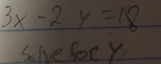 3x-2y=18
Solve focy