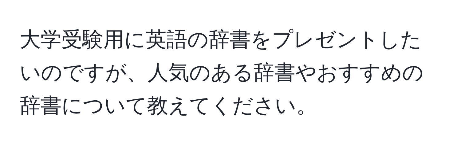 大学受験用に英語の辞書をプレゼントしたいのですが、人気のある辞書やおすすめの辞書について教えてください。