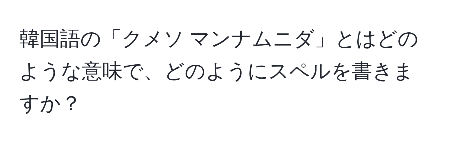 韓国語の「クメソ マンナムニダ」とはどのような意味で、どのようにスペルを書きますか？