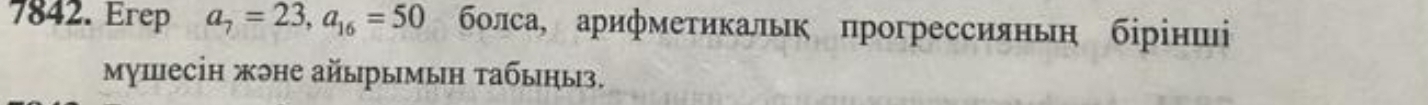 Erep a_7=23, a_16=50 болса, арифмеτикальк прогрессияньη бірінші 
мушесін жэне айырымыη τабыηыз.