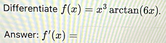 Differentiate f(x)=x^3° a. rctan (6x). 
Answer: f'(x)=