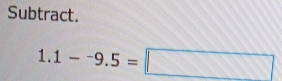 Subtract.
1.1-^-9.5=□