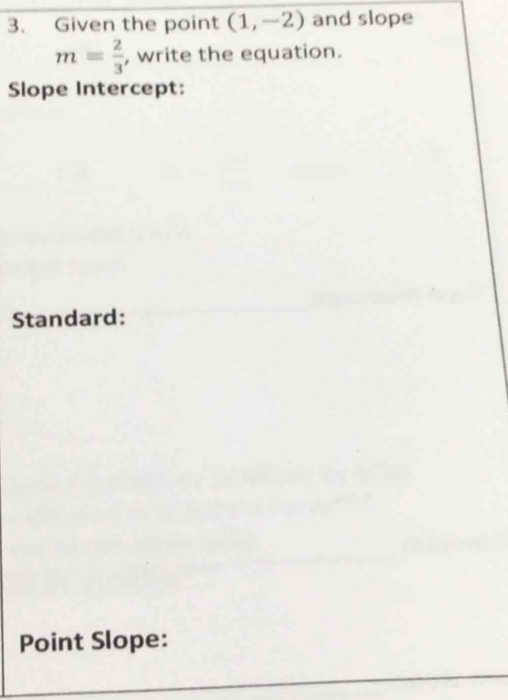 Given the point (1,-2) and slope
m= 2/3  , write the equation. 
Slope Intercept: 
Standard: 
Point Slope: