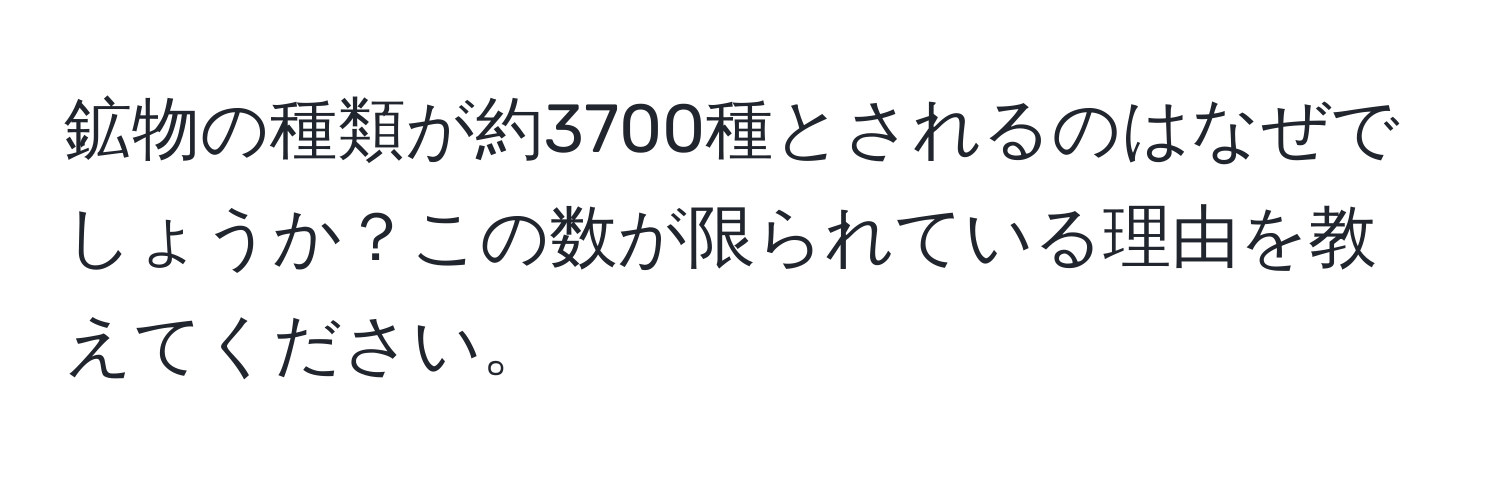 鉱物の種類が約3700種とされるのはなぜでしょうか？この数が限られている理由を教えてください。