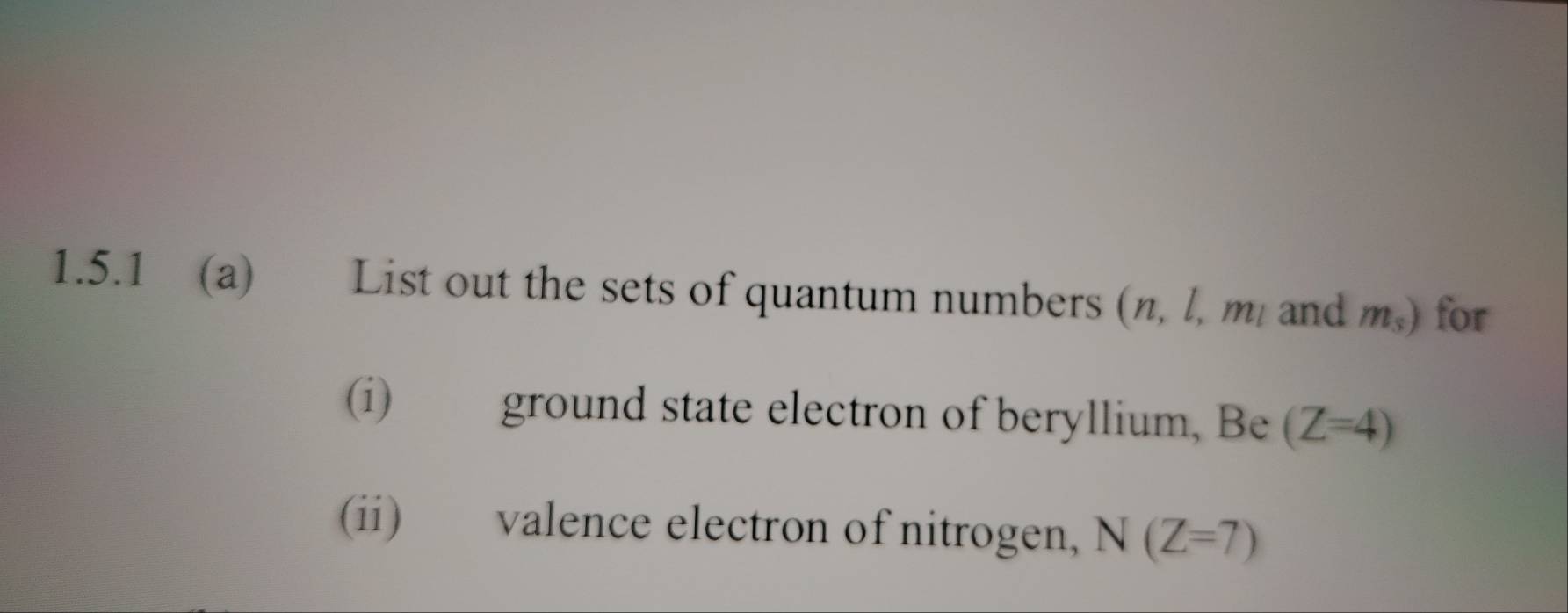 List out the sets of quantum numbers (n, l, m, and m,) for 
(i) ground state electron of beryllium, Be (Z=4)
(ii) valence electron of nitrogen, N(Z=7)