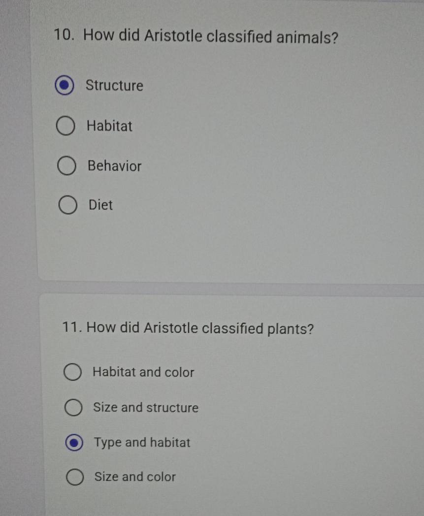 How did Aristotle classified animals?
Structure
Habitat
Behavior
Diet
11. How did Aristotle classified plants?
Habitat and color
Size and structure
Type and habitat
Size and color