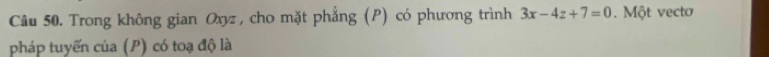 Trong không gian Oxyz , cho mặt phẳng (P) có phương trình 3x-4z+7=0 Một vecto 
pháp tuyến của (P) có toạ độ là