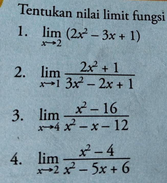 Tentukan nilai limit fungsi 
1. limlimits _xto 2(2x^2-3x+1)
2. limlimits _xto 1 (2x^2+1)/3x^2-2x+1 
3. limlimits _xto 4 (x^2-16)/x^2-x-12 
4. limlimits _xto 2 (x^2-4)/x^2-5x+6 