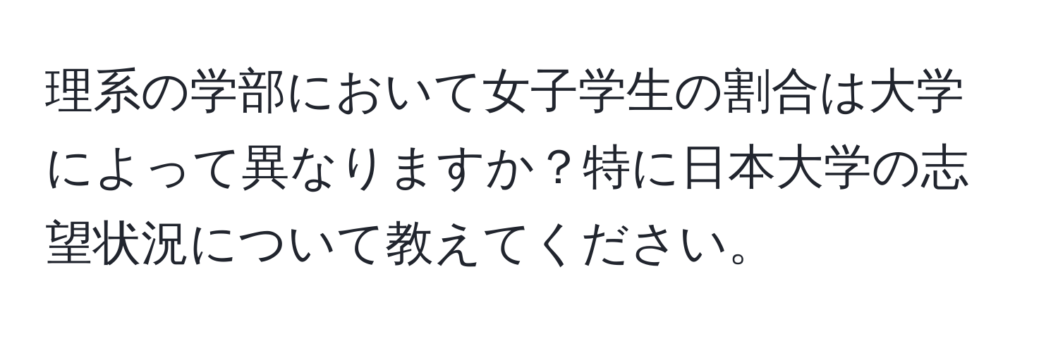 理系の学部において女子学生の割合は大学によって異なりますか？特に日本大学の志望状況について教えてください。