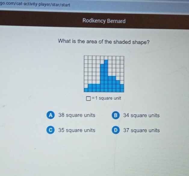 Rodkency Bernard
What is the area of the shaded shape?
□ =1 square unit
A 38 square units B 34 square units
C 35 square units D 37 square units