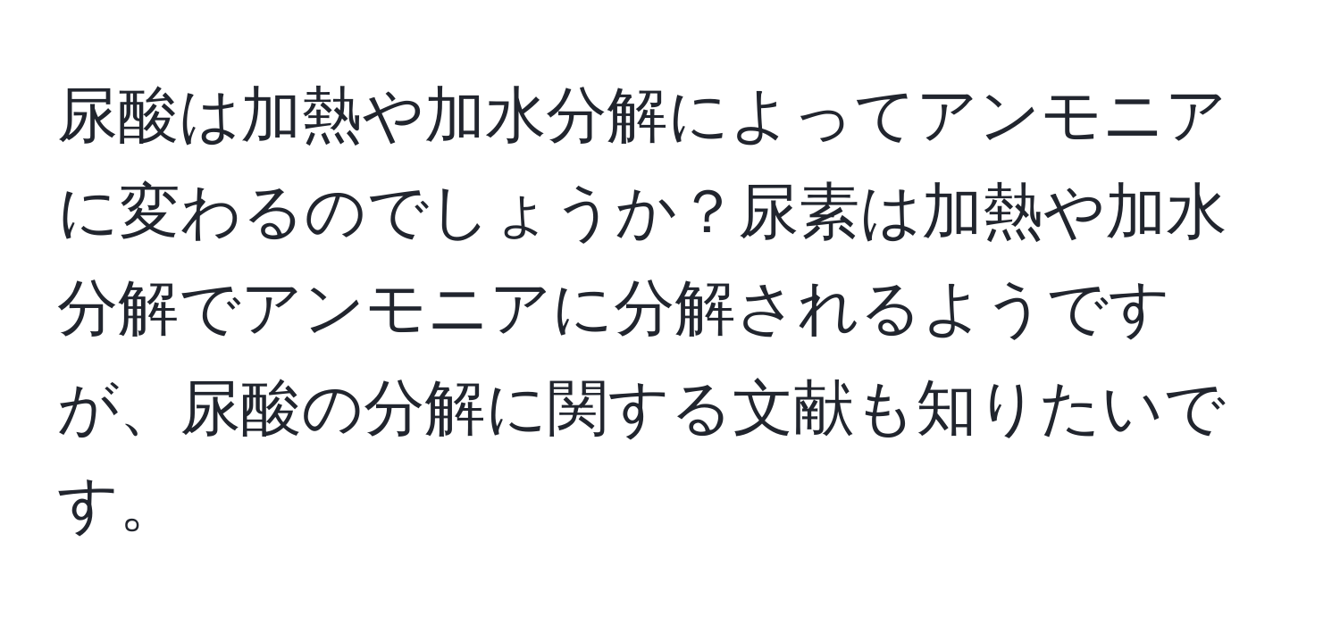 尿酸は加熱や加水分解によってアンモニアに変わるのでしょうか？尿素は加熱や加水分解でアンモニアに分解されるようですが、尿酸の分解に関する文献も知りたいです。