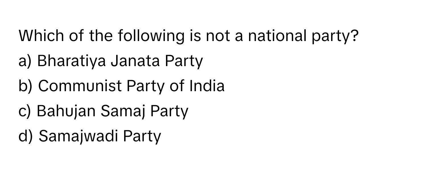 Which of the following is not a national party?

a) Bharatiya Janata Party 
b) Communist Party of India 
c) Bahujan Samaj Party 
d) Samajwadi Party