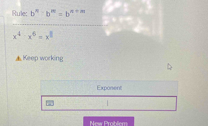 Rule: b^n· b^m=b^(n+m)
x^4· x^6=x
Keep working 
New Problem