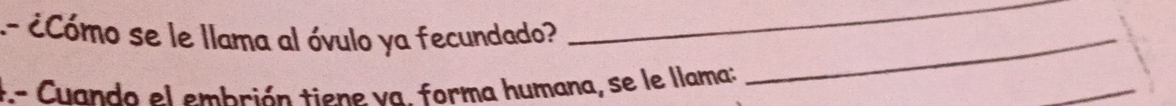 .- cCómo se le llama al óvulo ya fecundado?_ 
_ 
_ 
:.- Cuando el embrión tiene va. forma humana, se le llama: