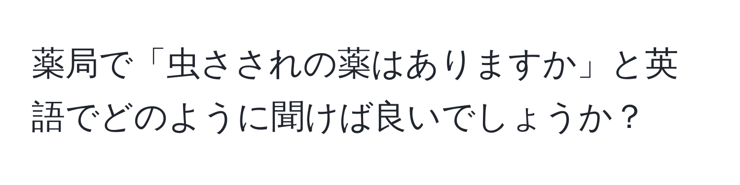 薬局で「虫さされの薬はありますか」と英語でどのように聞けば良いでしょうか？