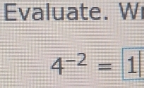 Evaluate. Wi
4^(-2)= 1|