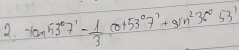 tan 53°7'- 1/3 cot 53°7'+sin^236°53'