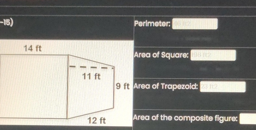 −15) Perimeter: 46^(frac 1)3
Area of Square: 196 r
9 ft Area of Trapezoid: 23 ft2
Area of the composite figure: □^(frac 5)□ 