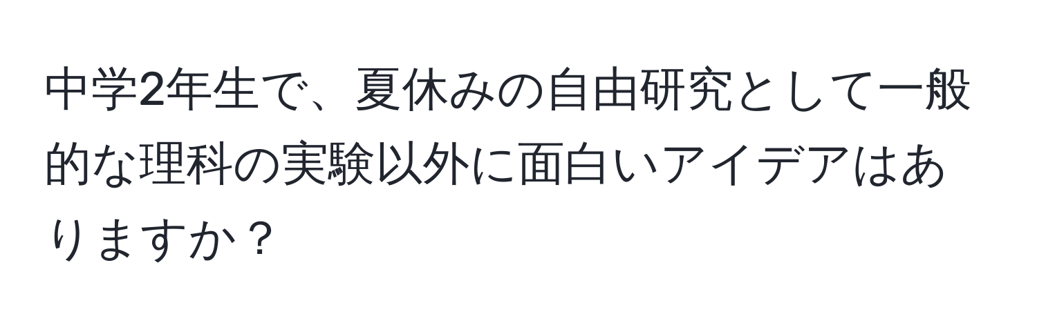 中学2年生で、夏休みの自由研究として一般的な理科の実験以外に面白いアイデアはありますか？