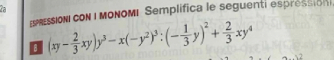 ESPRESSIONI CON I MONOMI Semplifica le seguenti espression 
8 (xy- 2/3 xy)y^3-x(-y^2)^3:(- 1/3 y)^2+ 2/3 xy^4 2