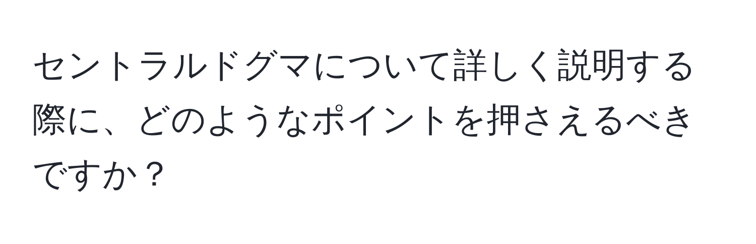 セントラルドグマについて詳しく説明する際に、どのようなポイントを押さえるべきですか？