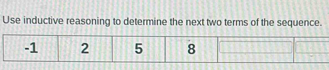 Use inductive reasoning to determine the next two terms of the sequence.
-1 2 5 8